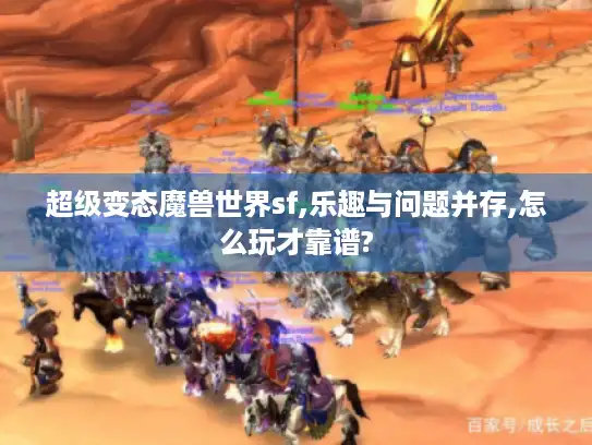 超级变态魔兽世界sf,乐趣与问题并存,怎么玩才靠谱? 超级变态魔兽世界sf,乐趣与问题并存,怎么玩才靠谱?