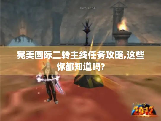 完美国际二转主线任务攻略,这些你都知道吗? 完美国际二转主线任务攻略,这些你都知道吗?
