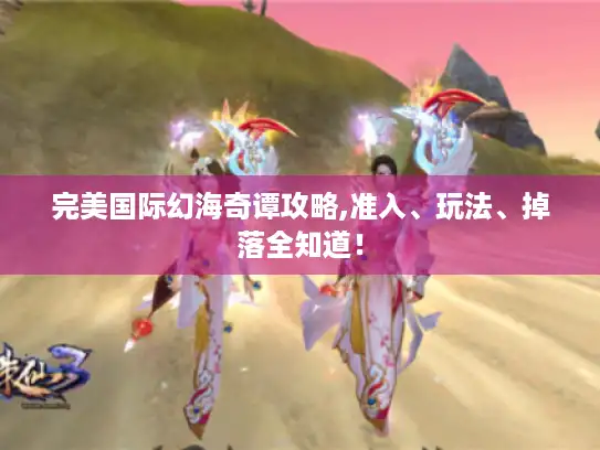 完美国际幻海奇谭攻略,准入、玩法、掉落全知道！