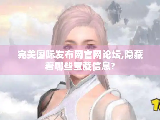 完美国际发布网官网论坛,隐藏着哪些宝藏信息?