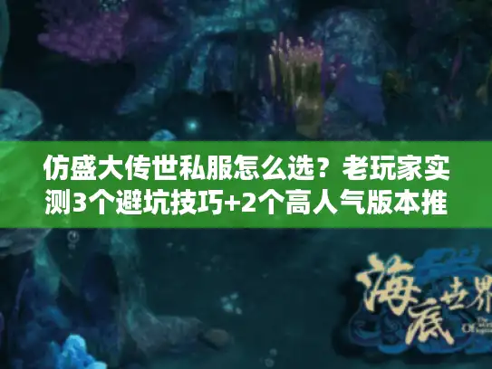 仿盛大传世私服怎么选?老玩家实测3个避坑技巧+2个高人气版本推荐 仿盛大传世私服怎么选?老玩家实测3个避坑技巧+2个高人气版本推荐