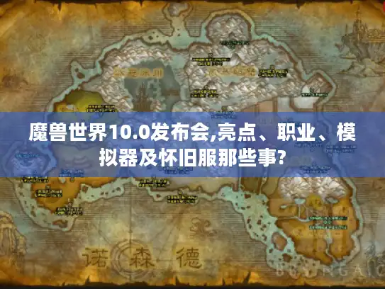 魔兽世界10.0发布会,亮点、职业、模拟器及怀旧服那些事?