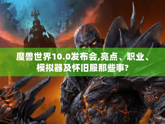 魔兽世界10.0发布会,亮点、职业、模拟器及怀旧服那些事?