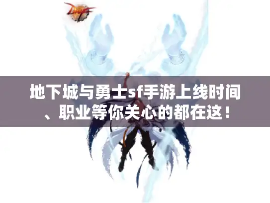 地下城与勇士sf手游上线时间、职业等你关心的都在这！