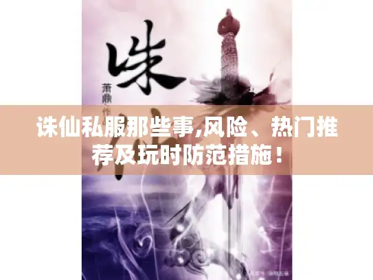 诛仙私服那些事,风险、热门推荐及玩时防范措施！