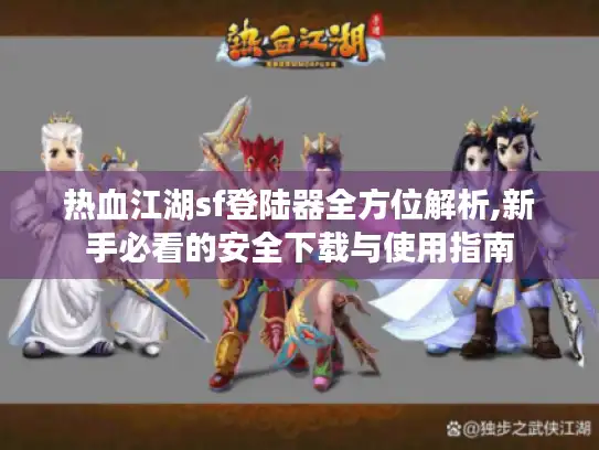 热血江湖sf登陆器全方位解析,新手必看的安全下载与使用指南 热血江湖sf登陆器全方位解析,新手必看的安全下载与使用指南