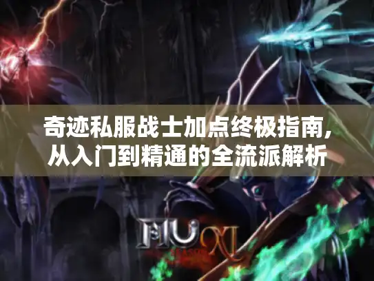 奇迹私服战士加点终极指南,从入门到精通的全流派解析 奇迹私服战士加点终极指南,从入门到精通的全流派解析