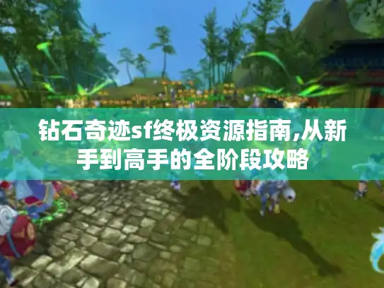 钻石奇迹sf终极资源指南,从新手到高手的全阶段攻略 钻石奇迹sf终极资源指南,从新手到高手的全阶段攻略