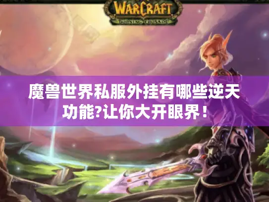 魔兽世界私服外挂有哪些逆天功能?让你大开眼界! 魔兽世界私服外挂有哪些逆天功能?让你大开眼界!