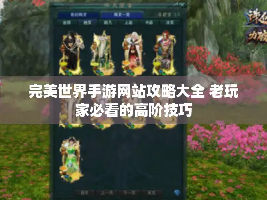 完美世界手游网站攻略大全 老玩家必看的高阶技巧
