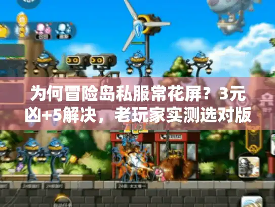 为何冒险岛私服常花屏？3元凶+5解决，老玩家实测选对版本不卡