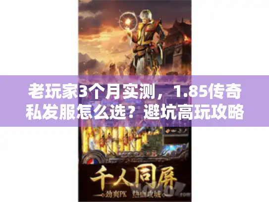 老玩家3个月实测，1.85传奇私发服怎么选？避坑高玩攻略全公开