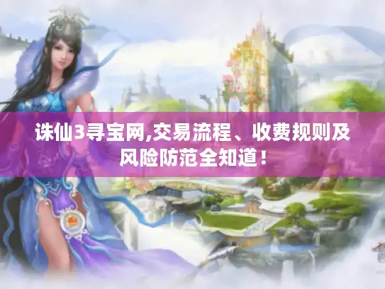 诛仙3寻宝网,交易流程、收费规则及风险防范全知道！