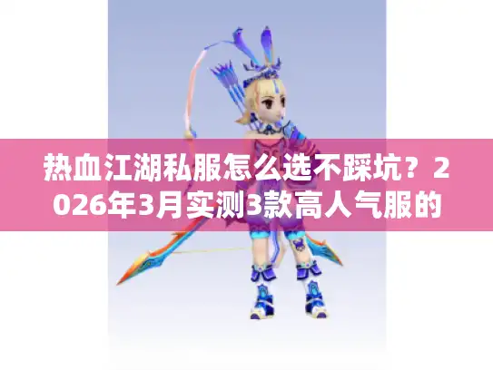 热血江湖私服怎么选不踩坑？2026年3月实测3款高人气服的隐藏门道