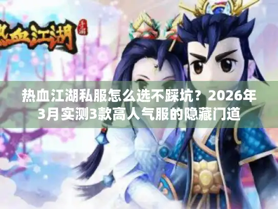 热血江湖私服怎么选不踩坑？2026年3月实测3款高人气服的隐藏门道
