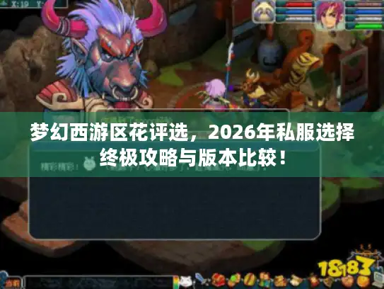 梦幻西游区花评选,2026年私服选择终极攻略与版本比较! 梦幻西游区花评选,2026年私服选择终极攻略与版本比较!