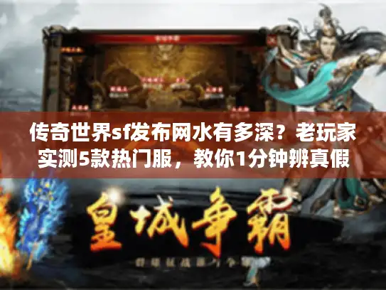 传奇世界sf发布网水有多深？老玩家实测5款热门服，教你1分钟辨真假