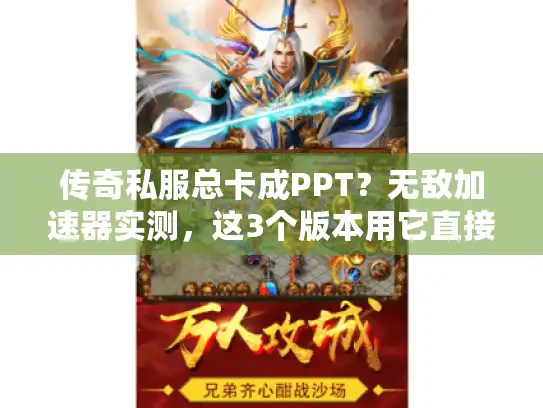 传奇私服总卡成PPT？无敌加速器实测，这3个版本用它直接起飞！