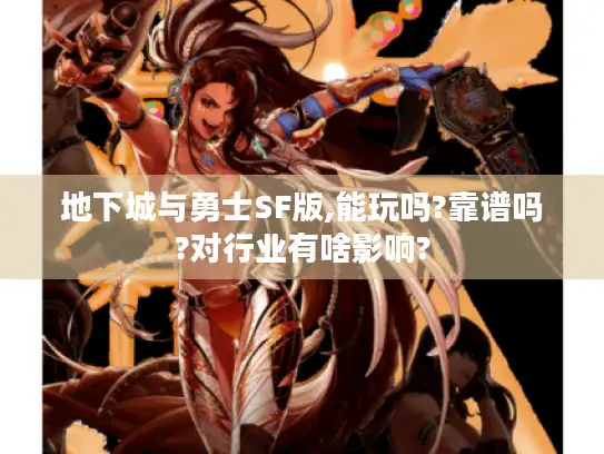 地下城与勇士SF版,能玩吗?靠谱吗?对行业有啥影响?