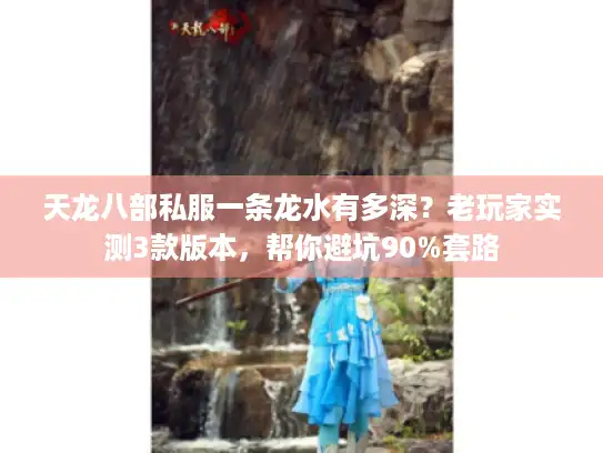 天龙八部私服一条龙水有多深？老玩家实测3款版本，帮你避坑90%套路