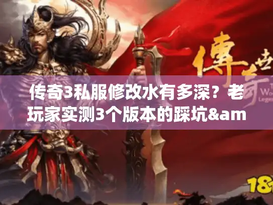 传奇3私服修改水有多深？老玩家实测3个版本的踩坑&改法全曝光