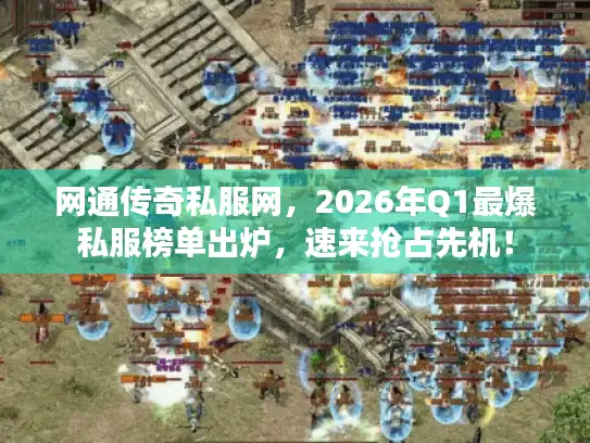 网通传奇私服网，2026年Q1最爆私服榜单出炉，速来抢占先机！