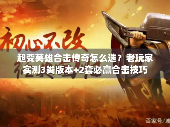 超变英雄合击传奇怎么选?老玩家实测3类版本+2套必赢合击技巧 超变英雄合击传奇怎么选?老玩家实测3类版本+2套必赢合击技巧