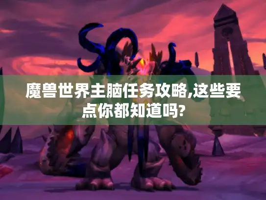 魔兽世界主脑任务攻略,这些要点你都知道吗?