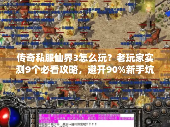 传奇私服仙界3怎么玩？老玩家实测9个必看攻略，避开90%新手坑