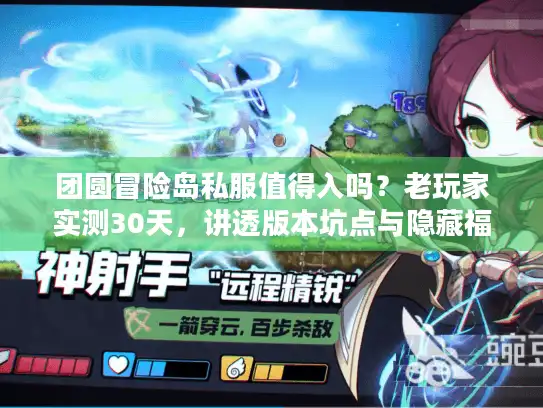 团圆冒险岛私服值得入吗？老玩家实测30天，讲透版本坑点与隐藏福利