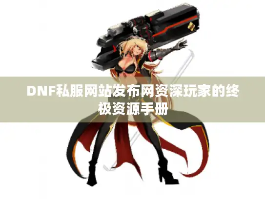 DNF私服网站发布网资深玩家的终极资源手册