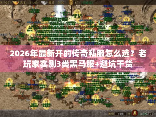 2026年最新开的传奇私服怎么选？老玩家实测3类黑马服+避坑干货