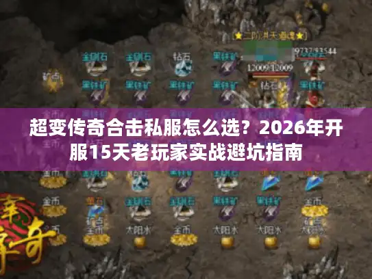 超变传奇合击私服怎么选？2026年开服15天老玩家实战避坑指南
