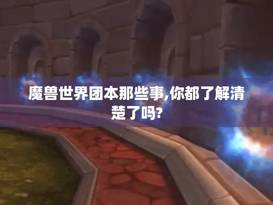 魔兽世界团本那些事,你都了解清楚了吗?