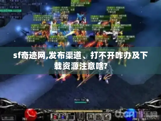 sf奇迹网,发布渠道、打不开咋办及下载资源注意啥?