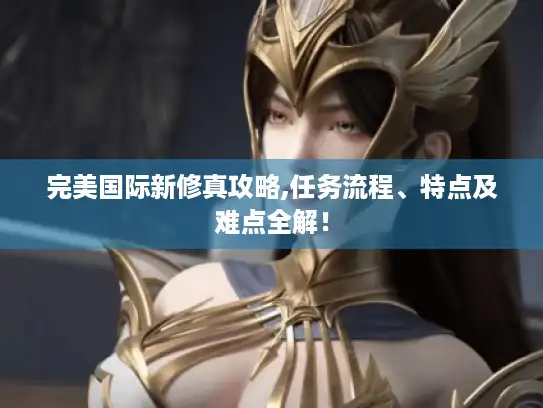 完美国际新修真攻略,任务流程、特点及难点全解！