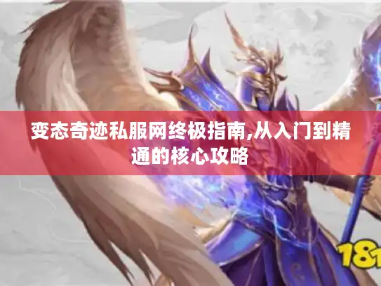 变态奇迹私服网终极指南,从入门到精通的核心攻略