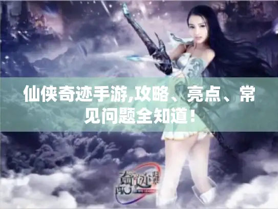 仙侠奇迹手游,攻略、亮点、常见问题全知道！