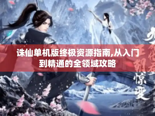 诛仙单机版终极资源指南,从入门到精通的全领域攻略