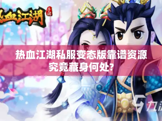 热血江湖私服变态版靠谱资源究竟藏身何处?