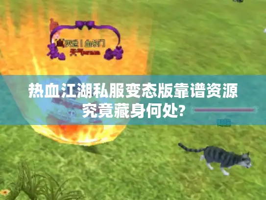 热血江湖私服变态版靠谱资源究竟藏身何处?