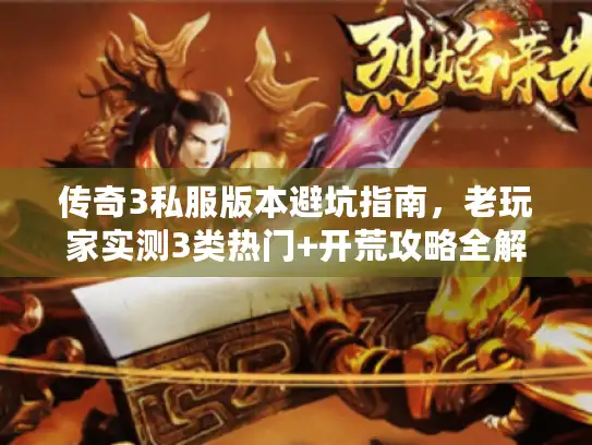 传奇3私服版本避坑指南，老玩家实测3类热门+开荒攻略全解析