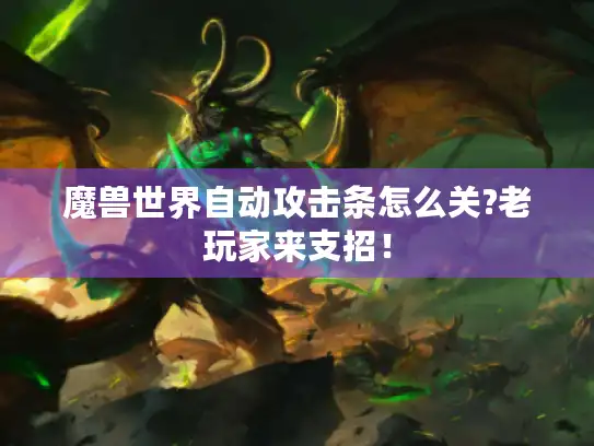 魔兽世界自动攻击条怎么关?老玩家来支招！