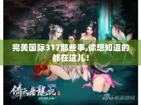 完美国际317那些事,你想知道的都在这儿! 完美国际317那些事,你想知道的都在这儿!