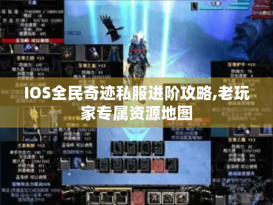 IOS全民奇迹私服进阶攻略,老玩家专属资源地图 IOS全民奇迹私服进阶攻略,老玩家专属资源地图