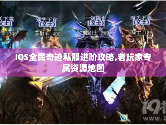 IOS全民奇迹私服进阶攻略,老玩家专属资源地图 IOS全民奇迹私服进阶攻略,老玩家专属资源地图