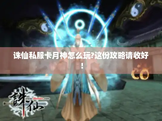 诛仙私服卡月神怎么玩?这份攻略请收好! 诛仙私服卡月神怎么玩?这份攻略请收好!