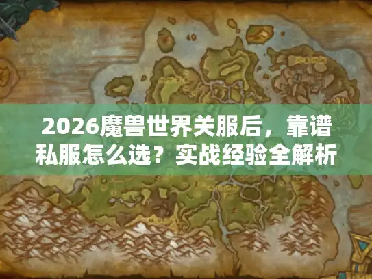 2026魔兽世界关服后，靠谱私服怎么选？实战经验全解析
