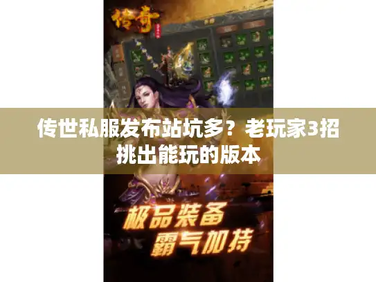 传世私服发布站坑多？老玩家3招挑出能玩的版本