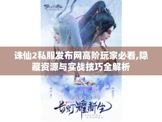 诛仙2私服发布网高阶玩家必看,隐藏资源与实战技巧全解析